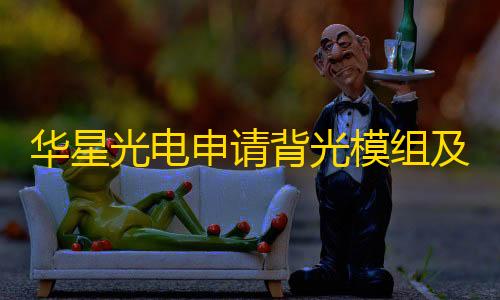 无畏契约手游锁头挂华星光电申请背光模组及显示终端专利
，防止挂耳进去容纳腔后导致背光模组的视窗区出现暗影等不良现象